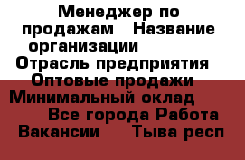 Менеджер по продажам › Название организации ­ Ulmart › Отрасль предприятия ­ Оптовые продажи › Минимальный оклад ­ 45 000 - Все города Работа » Вакансии   . Тыва респ.